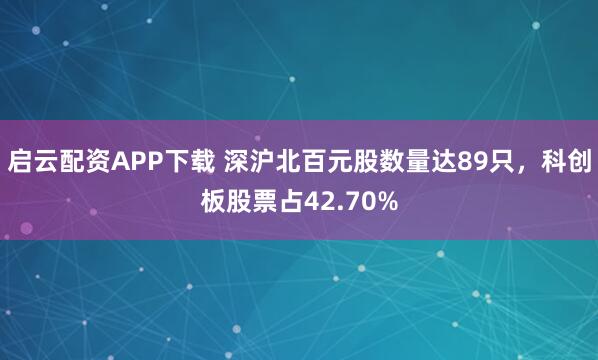 启云配资APP下载 深沪北百元股数量达89只,科创板股票占42.70%