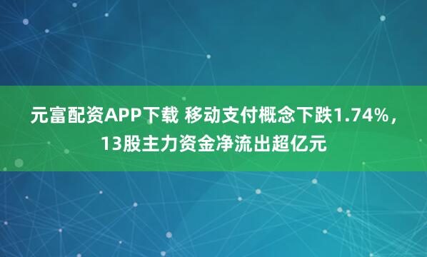 元富配资APP下载 移动支付概念下跌1.74%，13股主力资金净流出超亿元