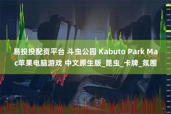 易投投配资平台 斗虫公园 Kabuto Park Mac苹果电脑游戏 中文原生版_昆虫_卡牌_氛围