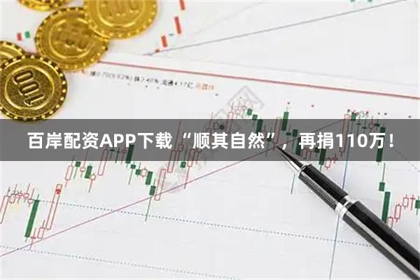 百岸配资APP下载 “顺其自然”，再捐110万！