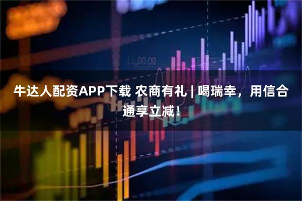 牛达人配资APP下载 农商有礼 | 喝瑞幸，用信合通享立减！