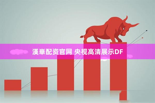 漢崋配资官网 央视高清展示DF
